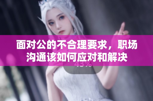 面对公的不合理要求，职场沟通该如何应对和解决