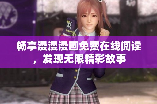 畅享漫漫漫画免费在线阅读，发现无限精彩故事
