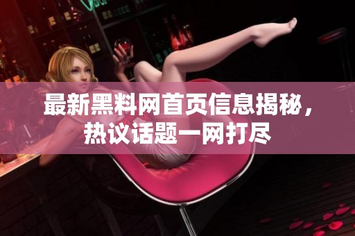 最新黑料网首页信息揭秘，热议话题一网打尽