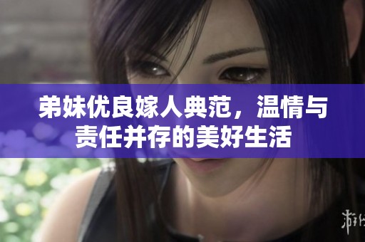弟妹优良嫁人典范，温情与责任并存的美好生活
