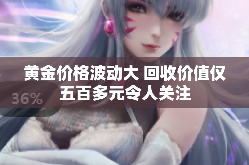 黄金价格波动大 回收价值仅五百多元令人关注
