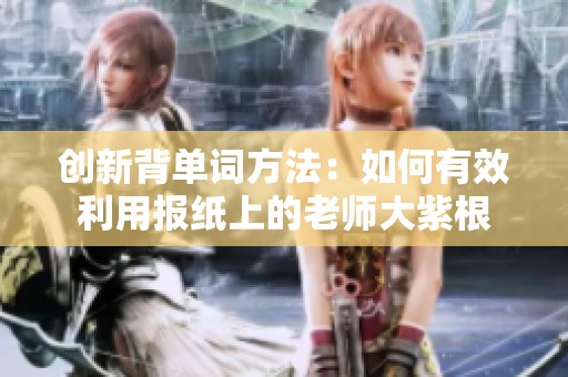 创新背单词方法：如何有效利用报纸上的老师大紫根