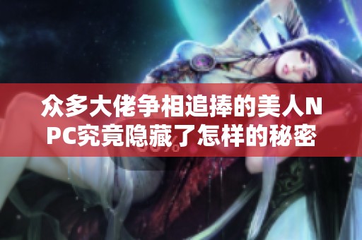 众多大佬争相追捧的美人NPC究竟隐藏了怎样的秘密