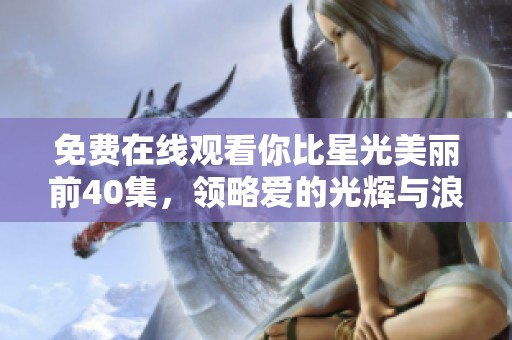 免费在线观看你比星光美丽前40集，领略爱的光辉与浪漫