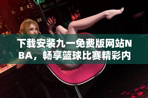 下载安装九一免费版网站NBA，畅享篮球比赛精彩内容与直播体验