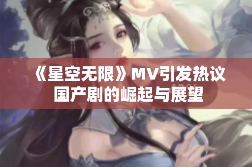 《星空无限》MV引发热议 国产剧的崛起与展望