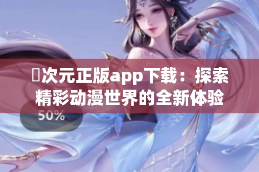 囧次元正版app下载：探索精彩动漫世界的全新体验