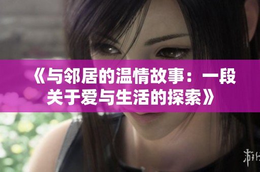 《与邻居的温情故事：一段关于爱与生活的探索》