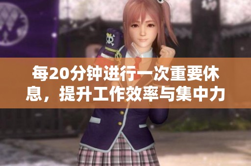 每20分钟进行一次重要休息，提升工作效率与集中力