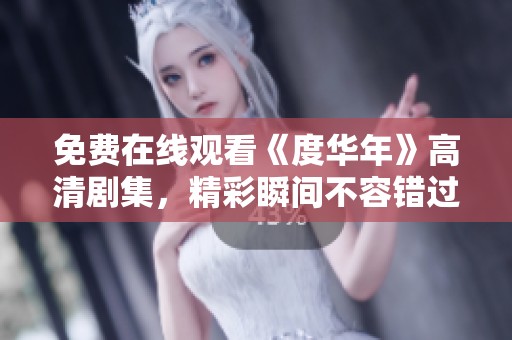 免费在线观看《度华年》高清剧集，精彩瞬间不容错过