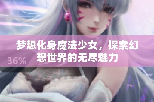 梦想化身魔法少女，探索幻想世界的无尽魅力