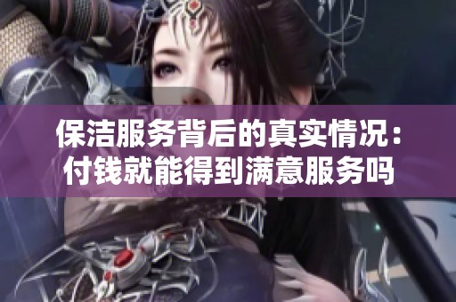 保洁服务背后的真实情况：付钱就能得到满意服务吗