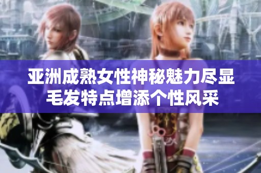 亚洲成熟女性神秘魅力尽显 毛发特点增添个性风采
