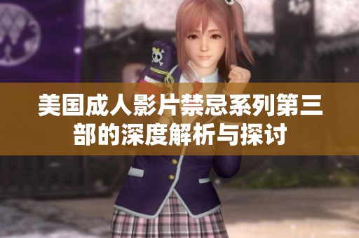 美国成人影片禁忌系列第三部的深度解析与探讨