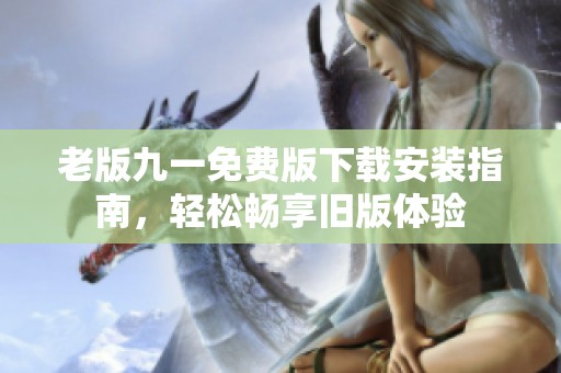 老版九一免费版下载安装指南，轻松畅享旧版体验