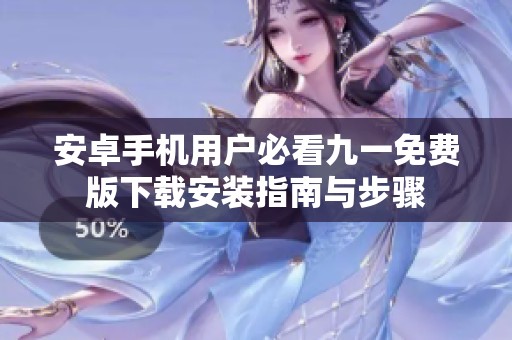 安卓手机用户必看九一免费版下载安装指南与步骤
