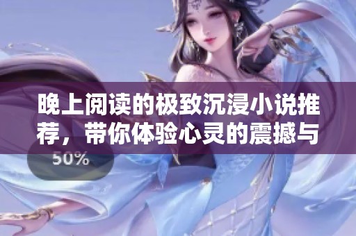 晚上阅读的极致沉浸小说推荐，带你体验心灵的震撼与感动