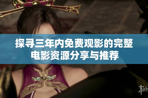探寻三年内免费观影的完整电影资源分享与推荐