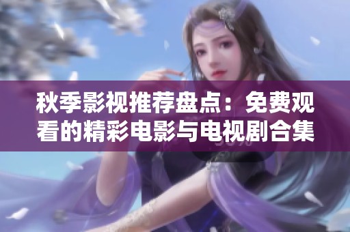 秋季影视推荐盘点：免费观看的精彩电影与电视剧合集