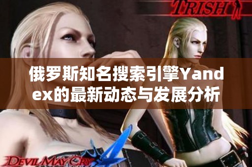 俄罗斯知名搜索引擎Yandex的最新动态与发展分析