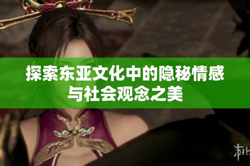 探索东亚文化中的隐秘情感与社会观念之美