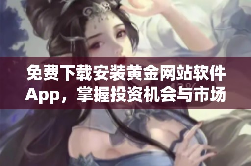 免费下载安装黄金网站软件App，掌握投资机会与市场趋势