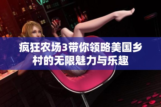 疯狂农场3带你领略美国乡村的无限魅力与乐趣