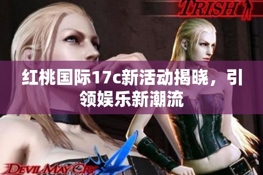 红桃国际17c新活动揭晓，引领娱乐新潮流