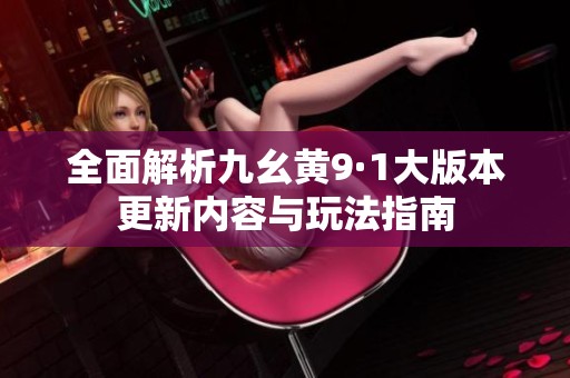 全面解析九幺黄9·1大版本更新内容与玩法指南