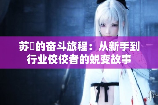 苏玥的奋斗旅程：从新手到行业佼佼者的蜕变故事