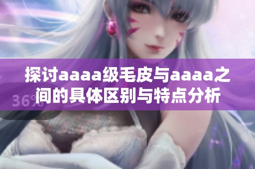 探讨aaaa级毛皮与aaaa之间的具体区别与特点分析