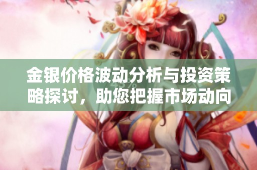 金银价格波动分析与投资策略探讨，助您把握市场动向
