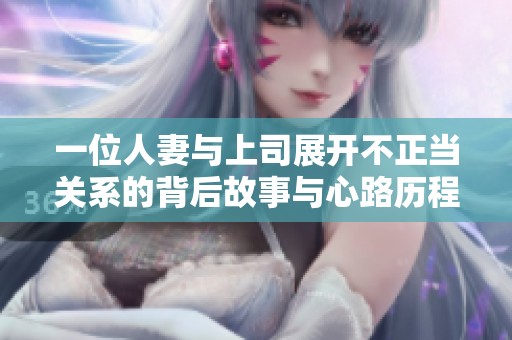 一位人妻与上司展开不正当关系的背后故事与心路历程