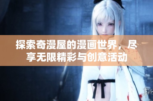 探索奇漫屋的漫画世界，尽享无限精彩与创意活动