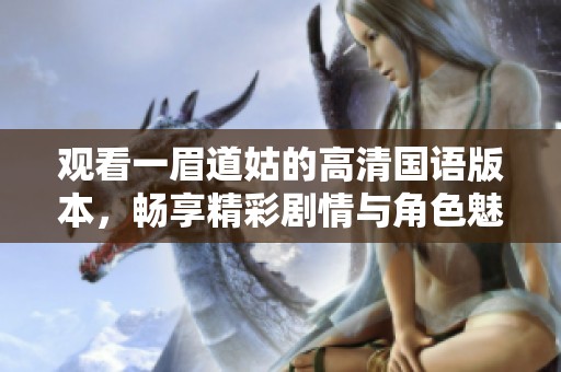 观看一眉道姑的高清国语版本，畅享精彩剧情与角色魅力