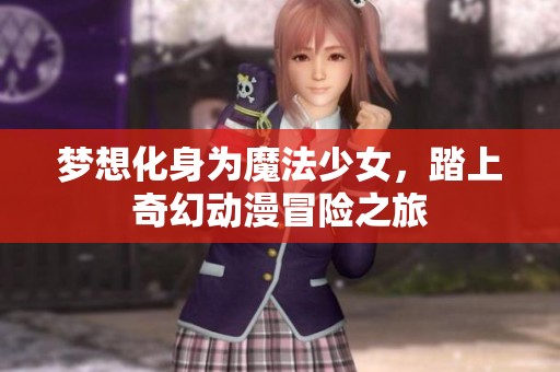 梦想化身为魔法少女，踏上奇幻动漫冒险之旅