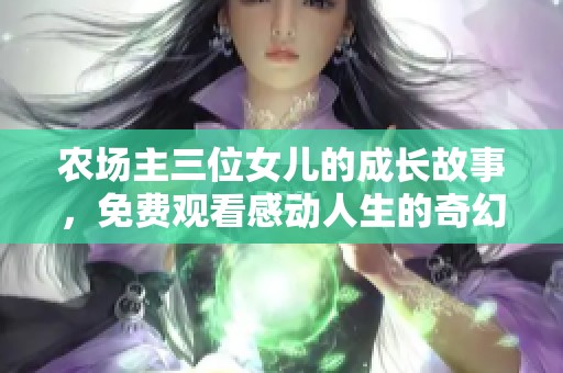农场主三位女儿的成长故事，免费观看感动人生的奇幻旅程