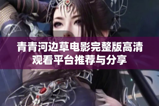 青青河边草电影完整版高清观看平台推荐与分享