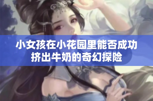 小女孩在小花园里能否成功挤出牛奶的奇幻探险
