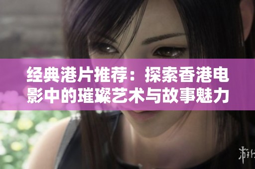 经典港片推荐：探索香港电影中的璀璨艺术与故事魅力