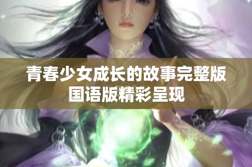 青春少女成长的故事完整版国语版精彩呈现