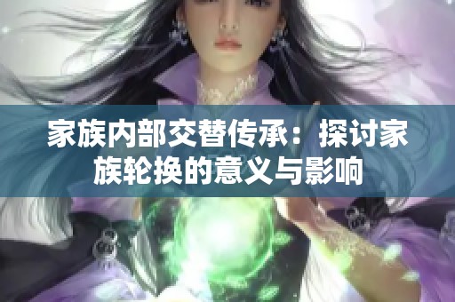家族内部交替传承：探讨家族轮换的意义与影响