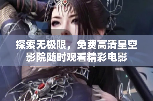 探索无极限，免费高清星空影院随时观看精彩电影