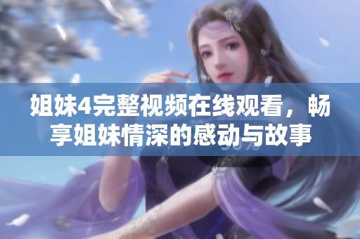 姐妹4完整视频在线观看，畅享姐妹情深的感动与故事