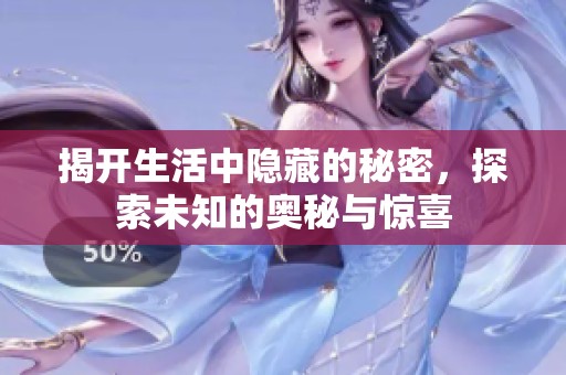 揭开生活中隐藏的秘密，探索未知的奥秘与惊喜