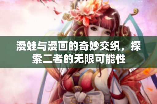 漫蛙与漫画的奇妙交织，探索二者的无限可能性