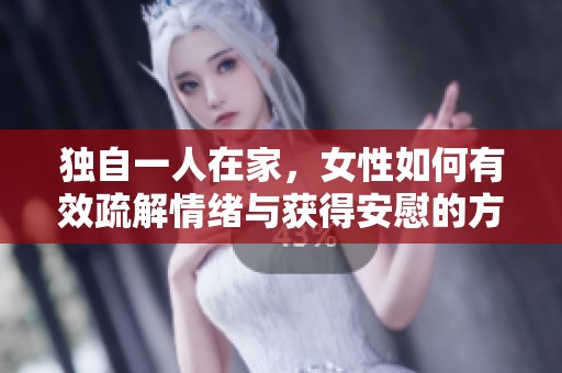 独自一人在家，女性如何有效疏解情绪与获得安慰的方法