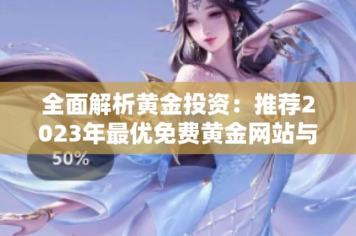 全面解析黄金投资：推荐2023年最优免费黄金网站与应用程序