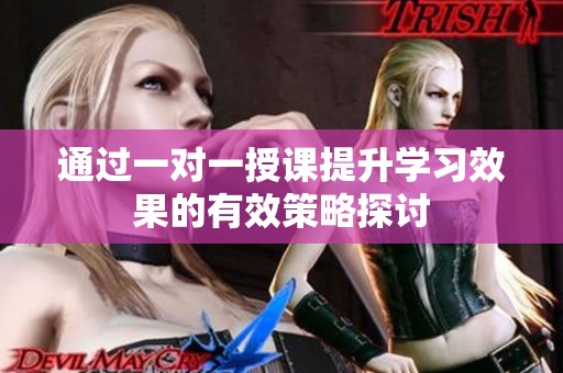 通过一对一授课提升学习效果的有效策略探讨