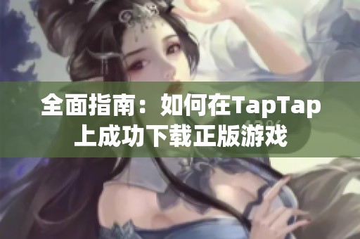 全面指南：如何在TapTap上成功下载正版游戏